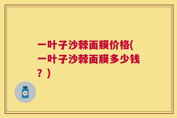 一叶子沙棘面膜价格(一叶子沙棘面膜多少钱?)