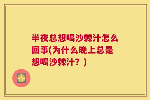 半夜总想喝沙棘汁怎么回事(为什么晚上总是想喝沙棘汁？)