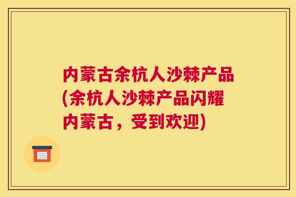 内蒙古余杭人沙棘产品(余杭人沙棘产品闪耀内蒙古,受到欢迎)