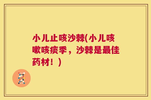 小儿止咳沙棘(小儿咳嗽咳痰季,沙棘是最佳药材!)
