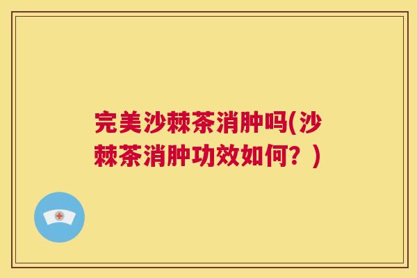 完美沙棘茶消肿吗(沙棘茶消肿功效如何？)
