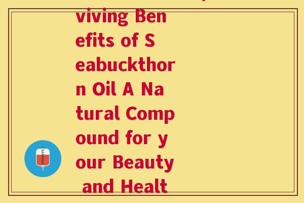 复合植物沙棘油(Reviving Benefits of Seabuckthorn Oil A Natural Compound for your Beauty and Health)