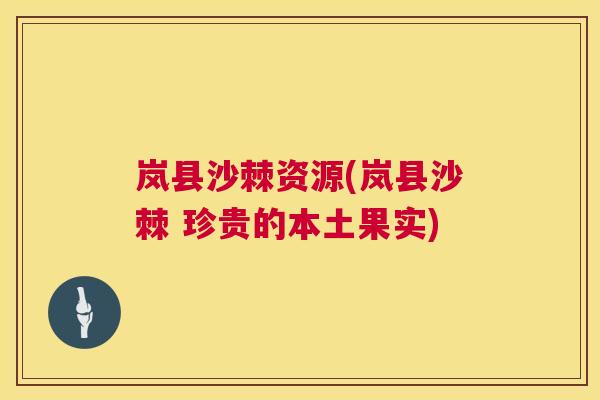 岚县沙棘资源(岚县沙棘 珍贵的本土果实)