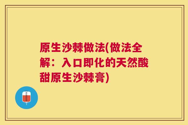 原生沙棘做法(做法全解:入口即化的天然酸甜原生沙棘膏)