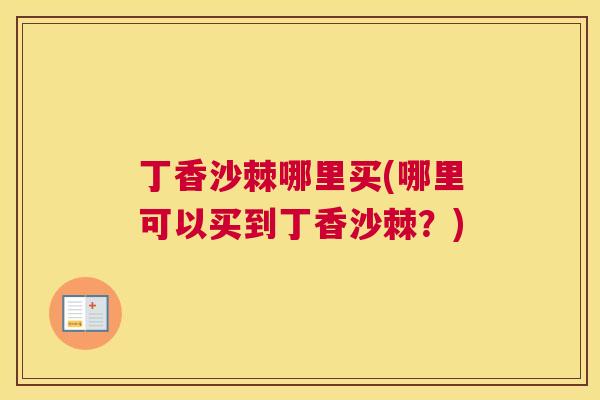 丁香沙棘哪里买(哪里可以买到丁香沙棘?)