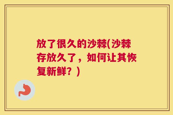 放了很久的沙棘(沙棘存放久了，如何让其恢复新鲜？)