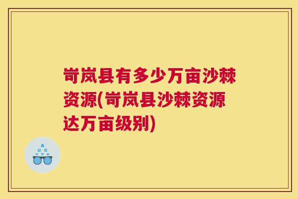 岢岚县有多少万亩沙棘资源(岢岚县沙棘资源达万亩级别)