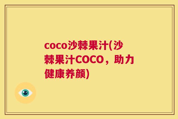 coco沙棘果汁(沙棘果汁COCO，助力健康养颜)
