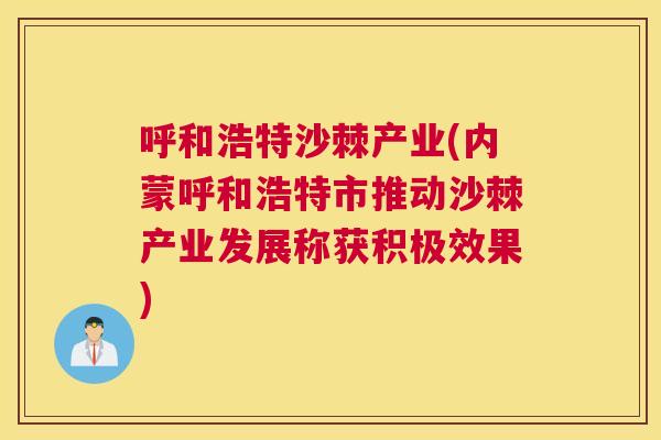 呼和浩特沙棘产业(内蒙呼和浩特市推动沙棘产业发展称获积极效果) 呼和浩特沙棘产业(内蒙呼和浩特市推动沙棘产业发展称获积极效果)