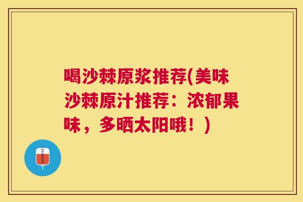 喝沙棘原浆推荐(美味沙棘原汁推荐：浓郁果味，多晒太阳哦！)