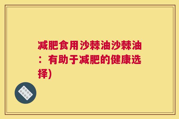 减肥食用沙棘油沙棘油：有助于减肥的健康选择)