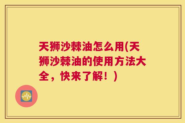 天狮沙棘油怎么用(天狮沙棘油的使用方法大全,快来了解!)