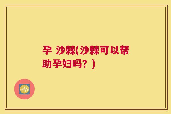 孕 沙棘(沙棘可以帮助孕妇吗?)