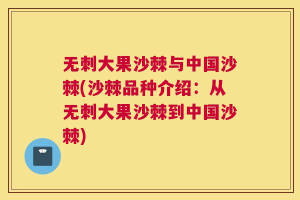 无刺大果沙棘与中国沙棘(沙棘品种介绍：从无刺大果沙棘到中国沙棘)