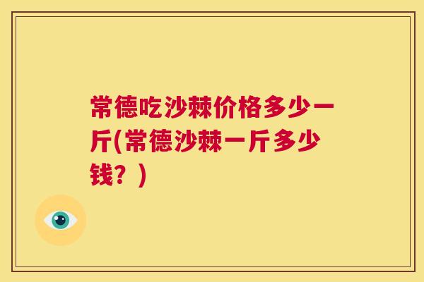 常德吃沙棘价格多少一斤(常德沙棘一斤多少钱？)