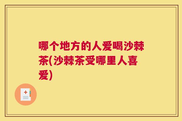 哪个地方的人爱喝沙棘茶(沙棘茶受哪里人喜爱)