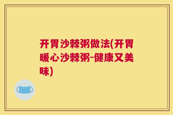 开胃沙棘粥做法(开胃暖心沙棘粥-健康又美味)