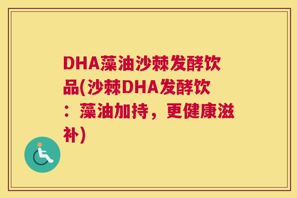 DHA藻油沙棘发酵饮品(沙棘DHA发酵饮:藻油加持,更健康滋补)