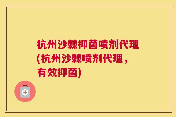 杭州沙棘抑菌喷剂代理(杭州沙棘喷剂代理，有效抑菌)