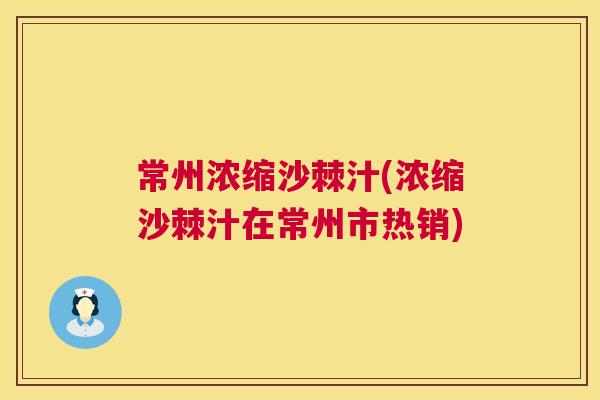 常州浓缩沙棘汁(浓缩沙棘汁在常州市热销)