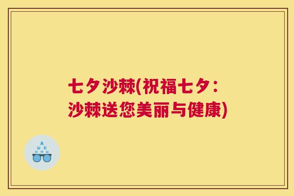 七夕沙棘(祝福七夕:沙棘送您美丽与健康)