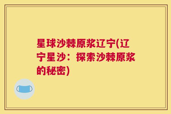 星球沙棘原浆辽宁(辽宁星沙:探索沙棘原浆的秘密)