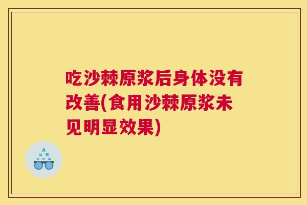 吃沙棘原浆后身体没有改善(食用沙棘原浆未见明显效果)