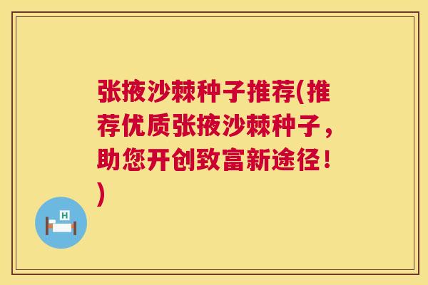 张掖沙棘种子推荐(推荐优质张掖沙棘种子,助您开创致富新途径!) 张掖沙棘种子推荐(推荐优质张掖沙棘种子,助您开创致富新途径!)