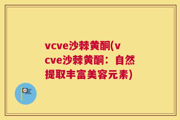 vcve沙棘黄酮(vcve沙棘黄酮:自然提取丰富美容元素)