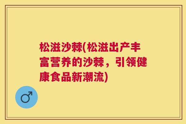松滋沙棘(松滋出产丰富营养的沙棘，引领健康食品新潮流)