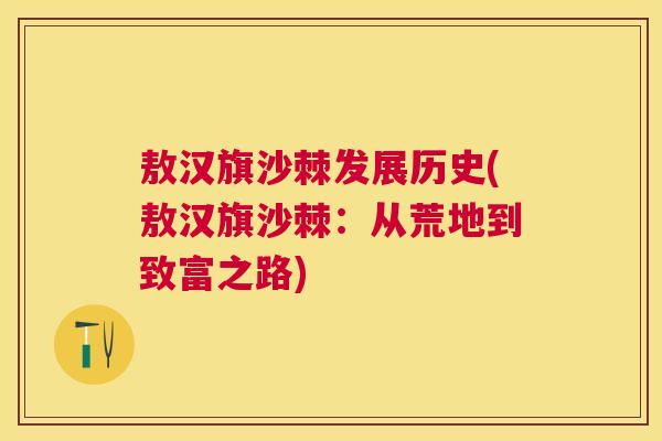 敖汉旗沙棘发展历史(敖汉旗沙棘:从荒地到致富之路)