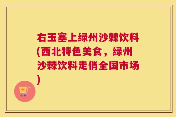 右玉塞上绿州沙棘饮料(西北特色美食,绿州沙棘饮料走俏全国市场)
