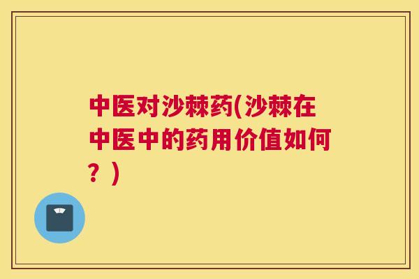中医对沙棘药(沙棘在中医中的药用价值如何?)
