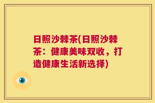 日照沙棘茶(日照沙棘茶：健康美味双收，打造健康生活新选择)