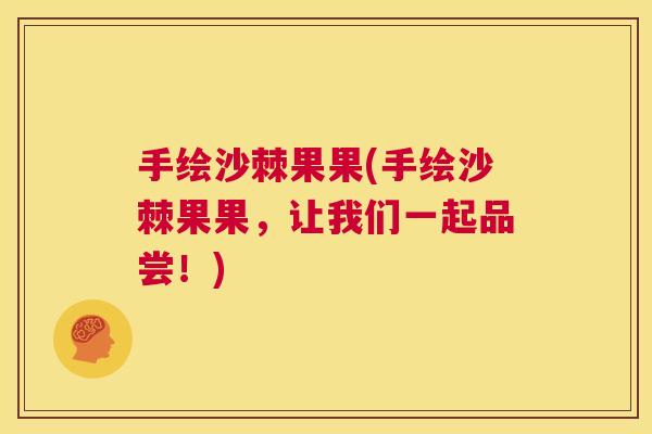手绘沙棘果果(手绘沙棘果果，让我们一起品尝！)