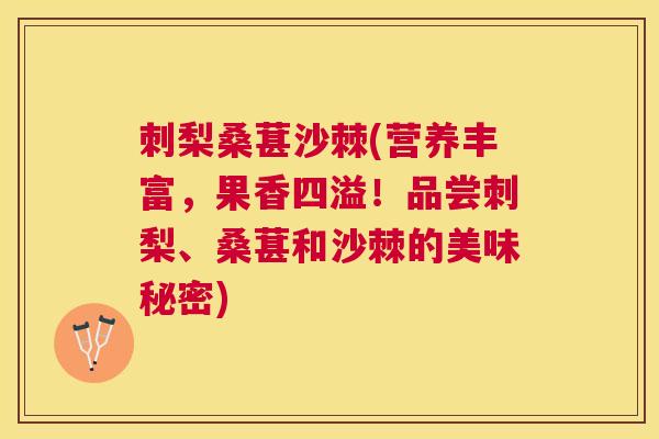 刺梨桑葚沙棘(营养丰富,果香四溢!品尝刺梨、桑葚和沙棘的美味秘密)