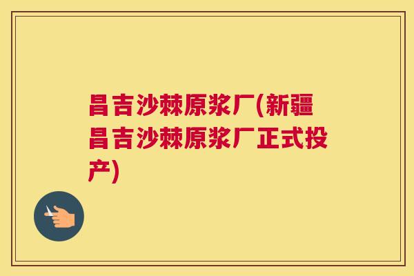 昌吉沙棘原浆厂(新疆昌吉沙棘原浆厂正式投产)