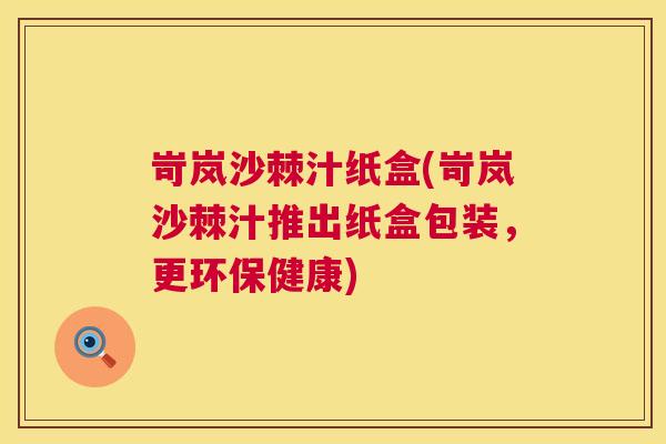 岢岚沙棘汁纸盒(岢岚沙棘汁推出纸盒包装,更环保健康)