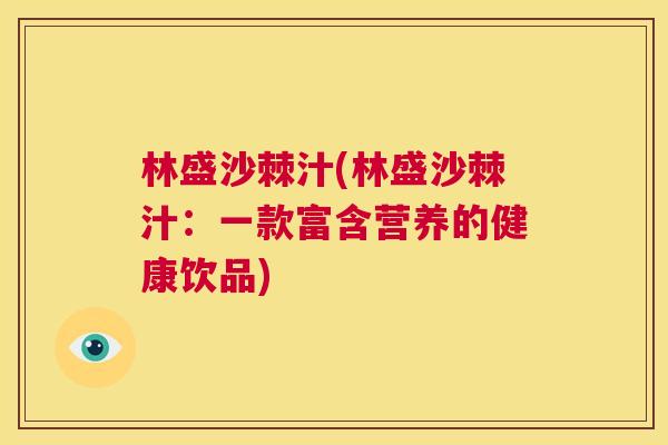 林盛沙棘汁(林盛沙棘汁：一款富含营养的健康饮品)