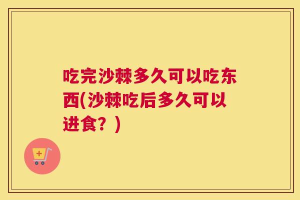 吃完沙棘多久可以吃东西(沙棘吃后多久可以进食?)