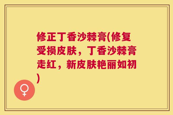 修正丁香沙棘膏(修复受损,丁香沙棘膏走红,新艳丽如初) 修正丁香沙棘膏(修复受损,丁香沙棘膏走红,新艳丽如初)