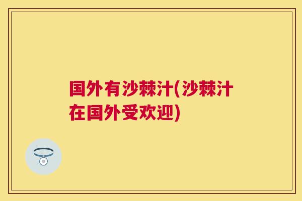 国外有沙棘汁(沙棘汁在国外受欢迎)