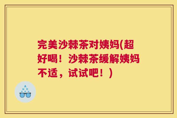 完美沙棘茶对姨妈(超好喝!沙棘茶缓解姨妈不适,试试吧!)