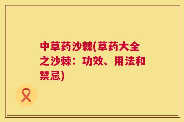 中草药沙棘(草药大全之沙棘：功效、用法和禁忌)