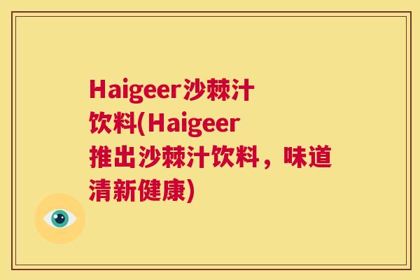 Haigeer沙棘汁饮料(Haigeer推出沙棘汁饮料，味道清新健康)