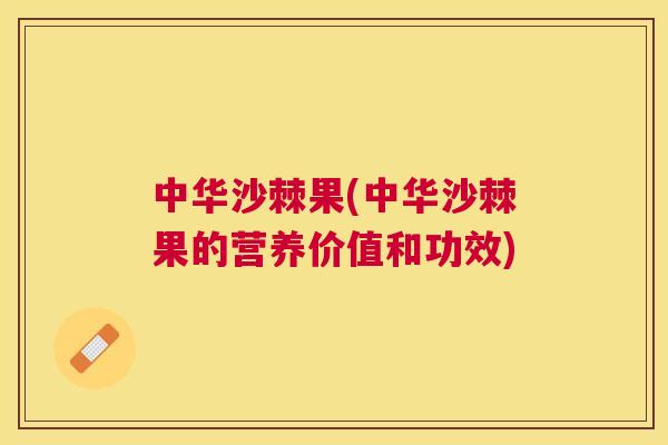 中华沙棘果(中华沙棘果的营养价值和功效)