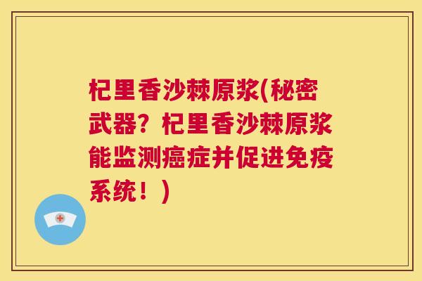 杞里香沙棘原浆(秘密武器?杞里香沙棘原浆能监测癌症并促进免疫系统!)