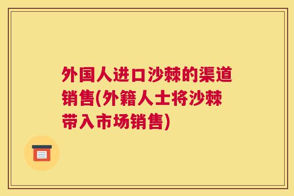 外国人进口沙棘的渠道销售(外籍人士将沙棘带入市场销售)