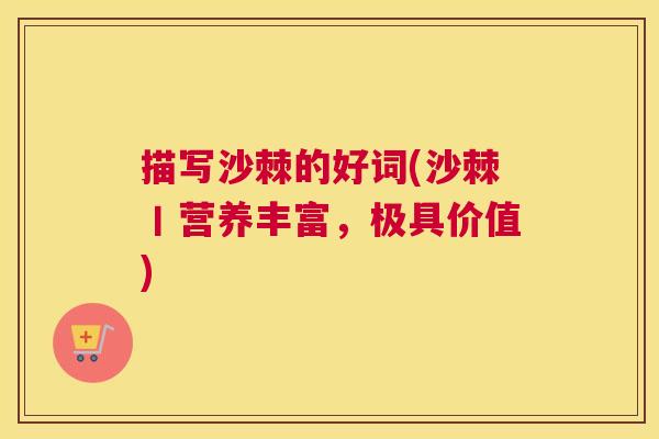 描写沙棘的好词(沙棘丨营养丰富，极具价值)