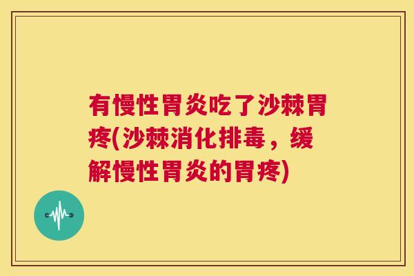 有慢性胃炎吃了沙棘胃疼(沙棘消化排毒,缓解慢性胃炎的胃疼)